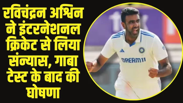 रविचंद्रन अश्विन ने इंटरनेशनल क्रिकेट से लिया संन्यास गाबा टेस्ट में ऐतिहासिक घोषणा